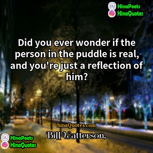 Bill Watterson Quotes | Did you ever wonder if the person